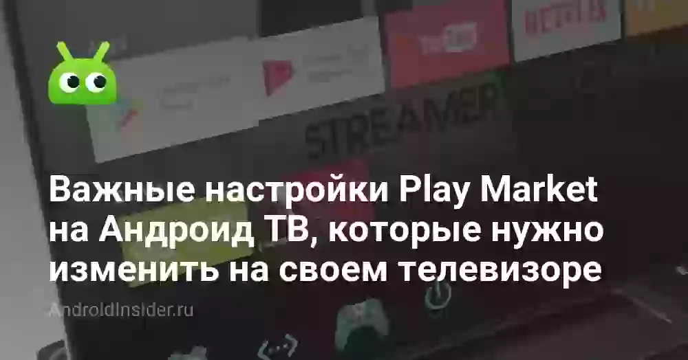 Важные настройки Play Market на Андроид ТВ, которые нужно изменить на своем телевизоре