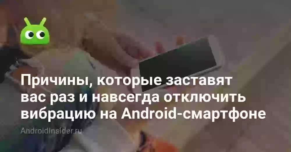 Причины, которые заставят вас раз и навсегда отключить вибрацию на Android-смартфоне
