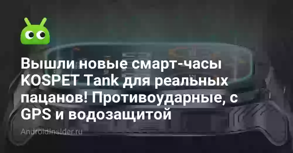 Вышли новые смарт-часы KOSPET Tank для реальных пацанов! Противоударные, с GPS и водозащитой