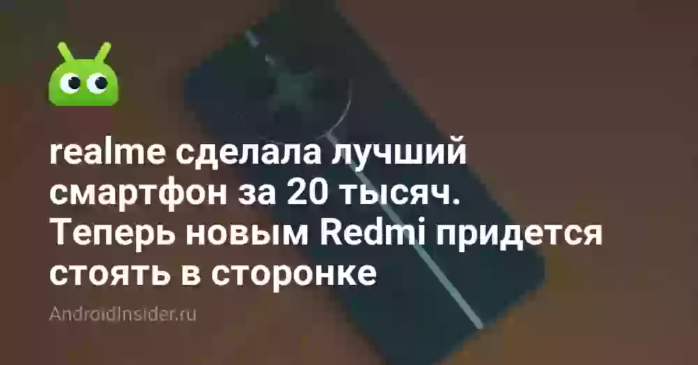 realme сделала лучший смартфон за 20 тысяч. Теперь новым Redmi придется стоять в сторонке