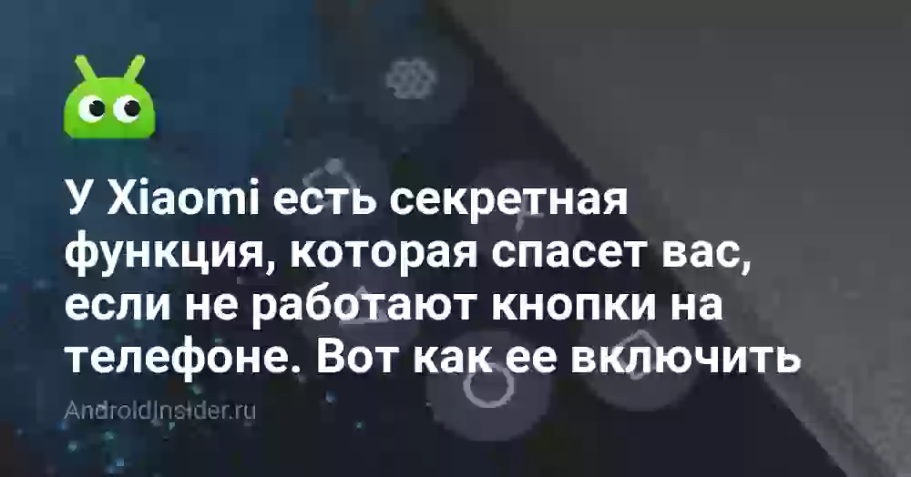 У Xiaomi есть секретная функция, которая спасет вас, если не работают кнопки на телефоне. Вот как ее включить