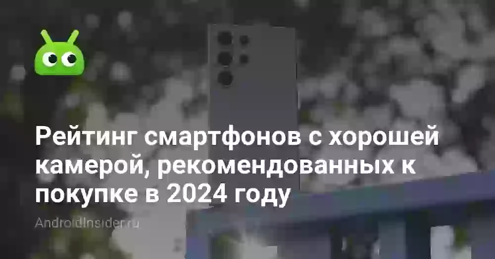 Рейтинг смартфонов с хорошей камерой, рекомендованных к покупке в 2024 году