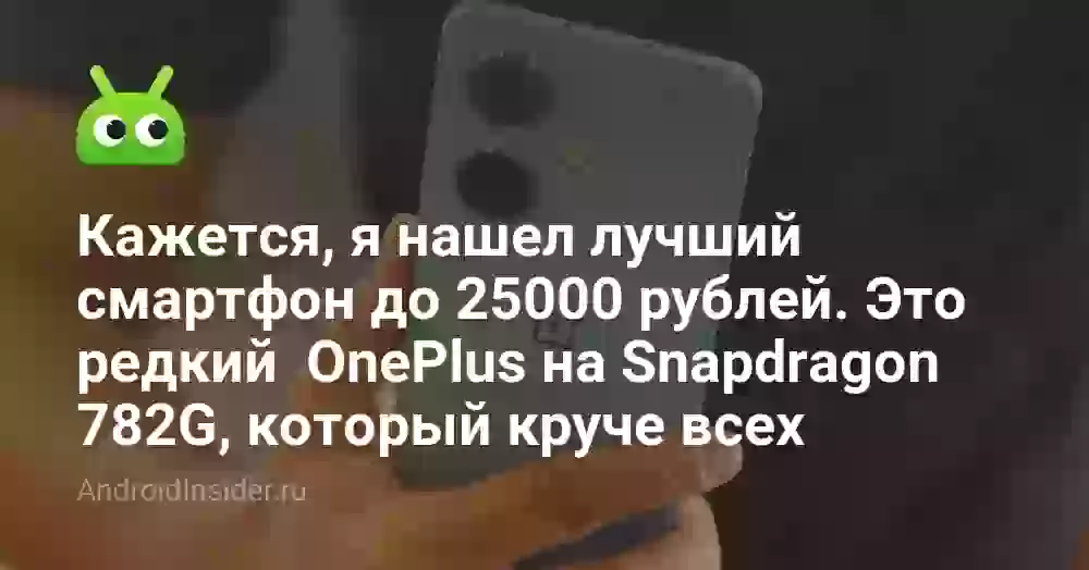 Кажется, я нашел лучший смартфон до 25000 рублей. Это редкий OnePlus на Snapdragon 782G, который круче всех