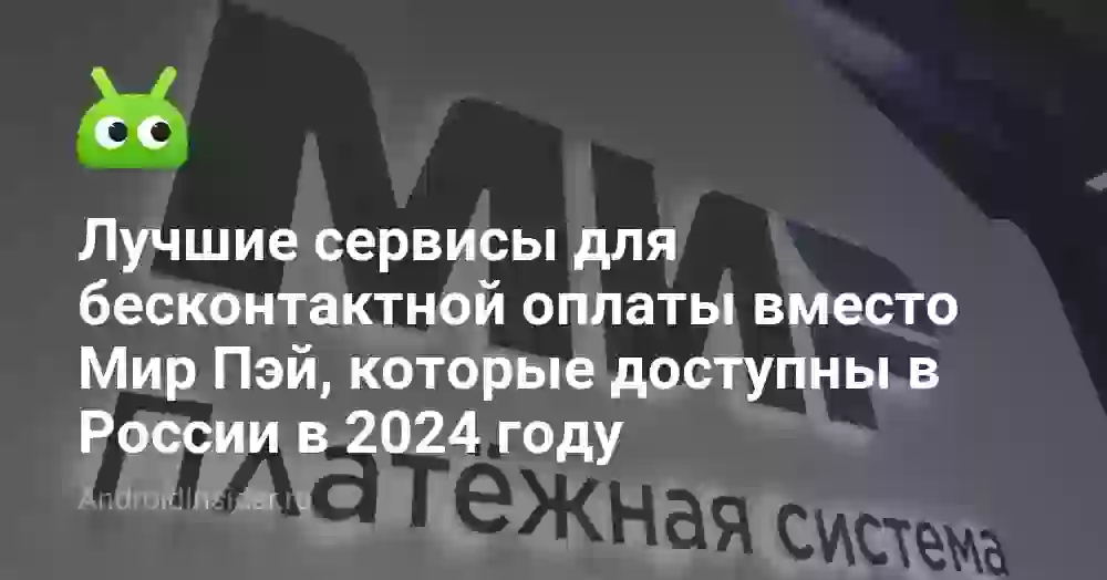 Лучшие сервисы для бесконтактной оплаты вместо Мир Пэй, которые доступны в России в 2024 году