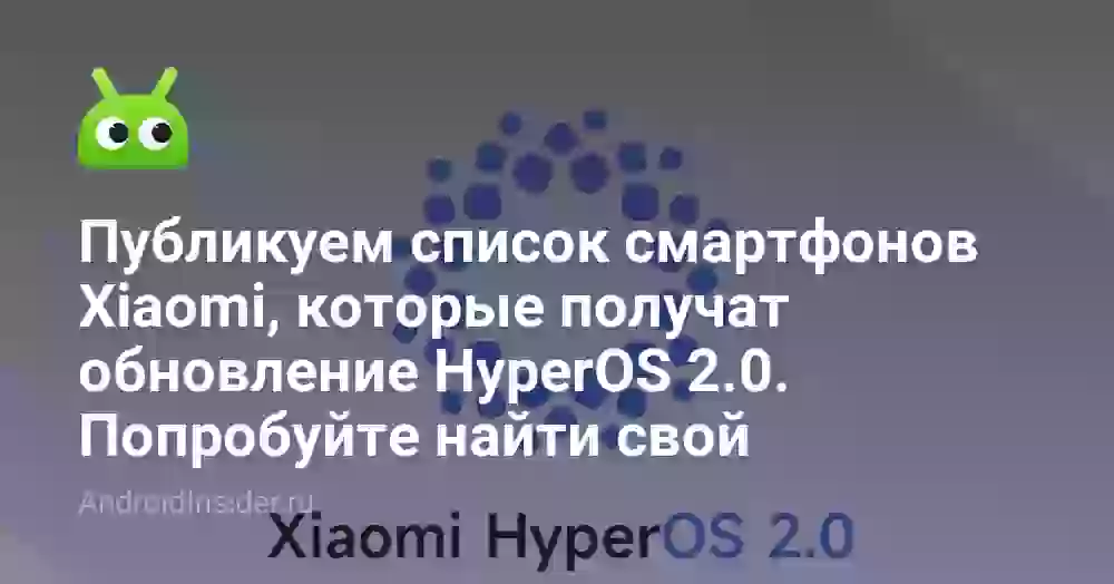 Публикуем список смартфонов Xiaomi, которые получат обновление HyperOS 2.0. Попробуйте найти свой