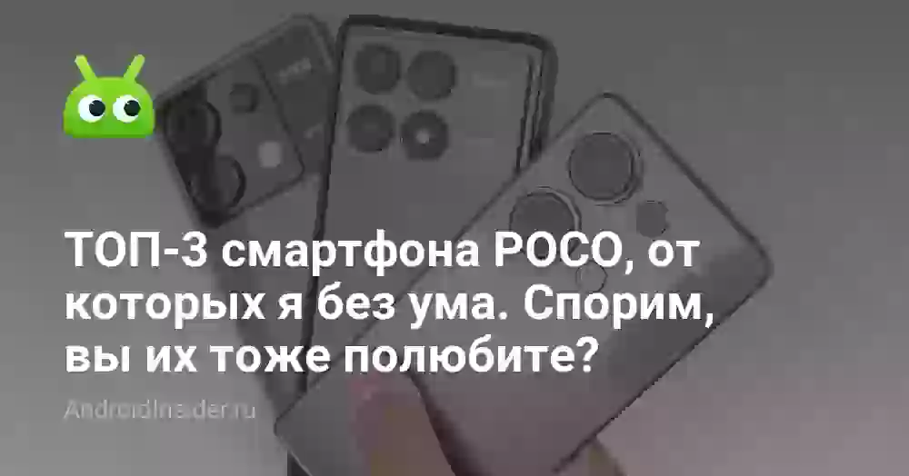 ТОП-3 смартфона POCO, от которых я без ума. Спорим, вы их тоже полюбите?