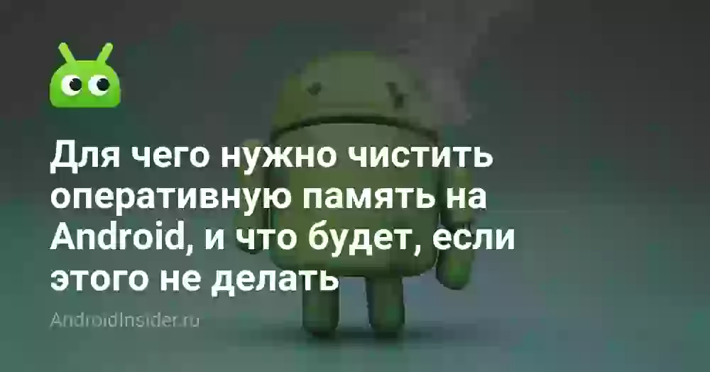 Для чего нужно чистить оперативную память на Android, и что будет, если этого не делать