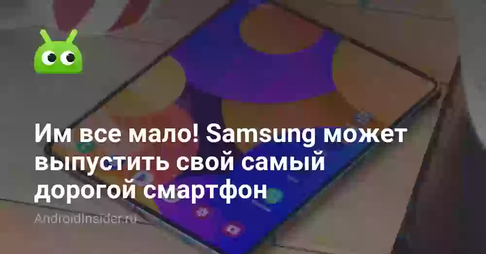 Им все мало! Samsung может выпустить свой самый дорогой смартфон
