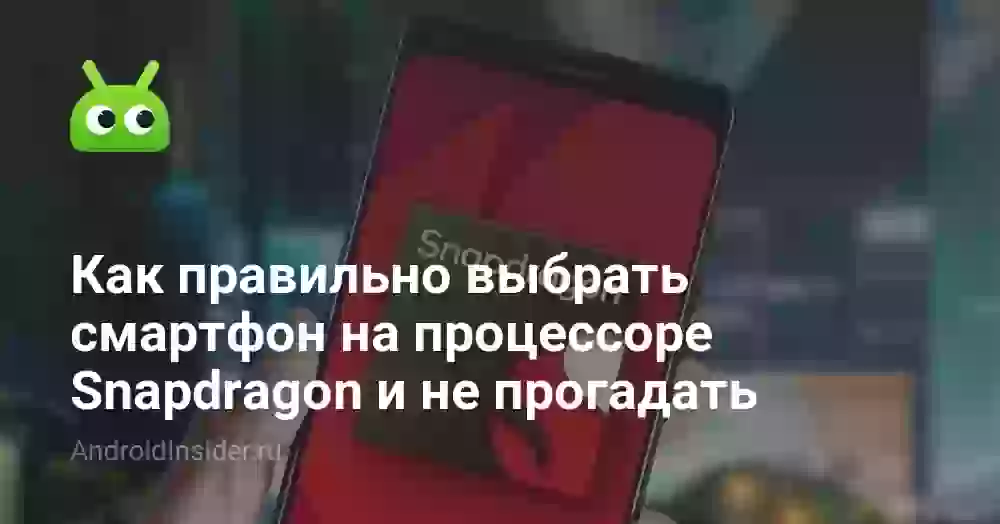 Как правильно выбрать смартфон на процессоре Snapdragon и не прогадать