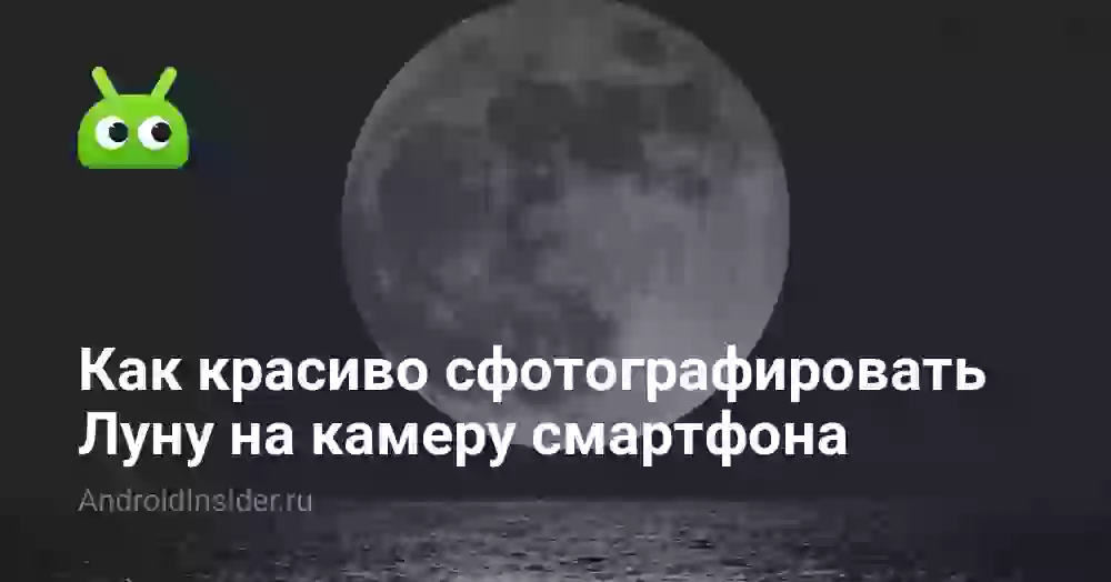 Как красиво сфотографировать Луну на камеру смартфона