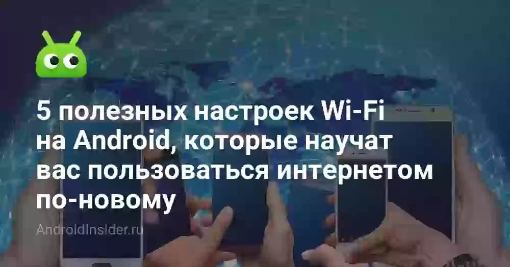 5 полезных настроек Wi-Fi на Android, которые научат вас пользоваться интернетом по-новому