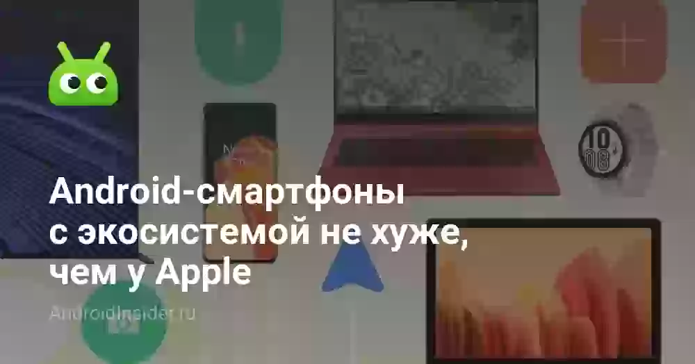 Android-смартфоны с экосистемой не хуже, чем у Apple