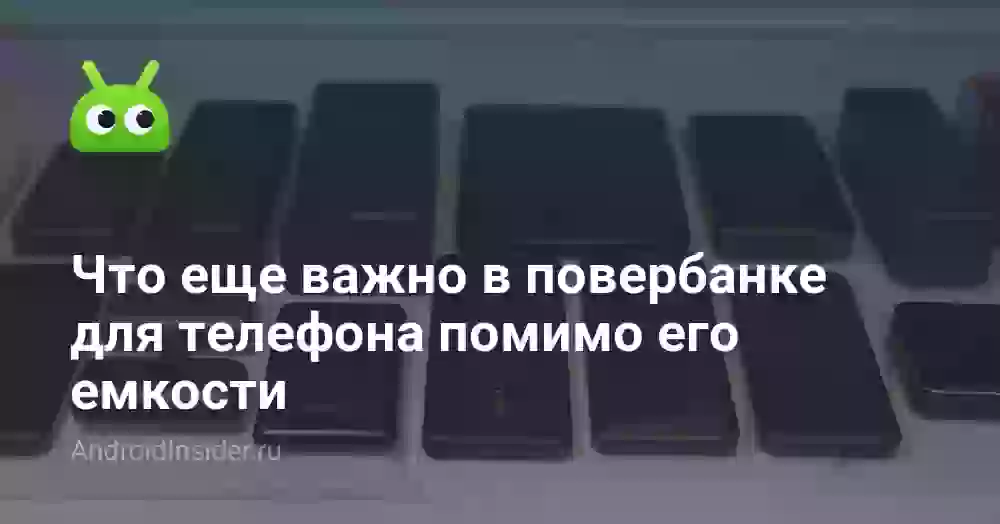 Что еще важно в повербанке для телефона помимо его емкости
