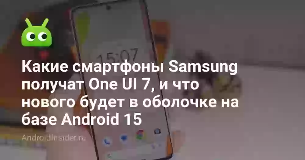Какие смартфоны Samsung получат One UI 7, и что нового будет в оболочке на базе Android 15