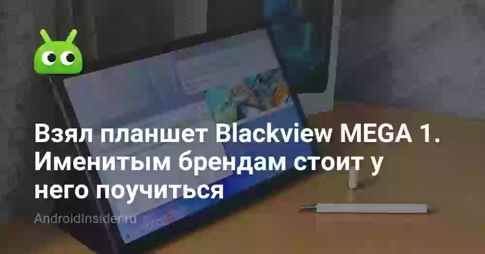 Взял планшет Blackview MEGA 1. Именитым брендам стоит у него поучиться