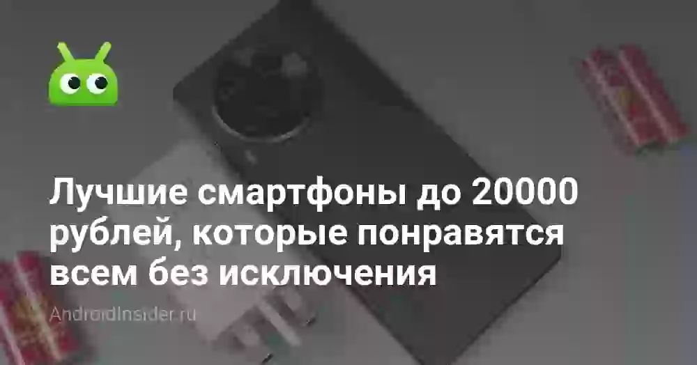 Лучшие смартфоны до 20000 рублей, которые понравятся всем без исключения
