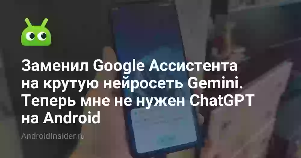 Заменил Google Ассистента на крутую нейросеть Gemini. Теперь мне не нужен ChatGPT на Android