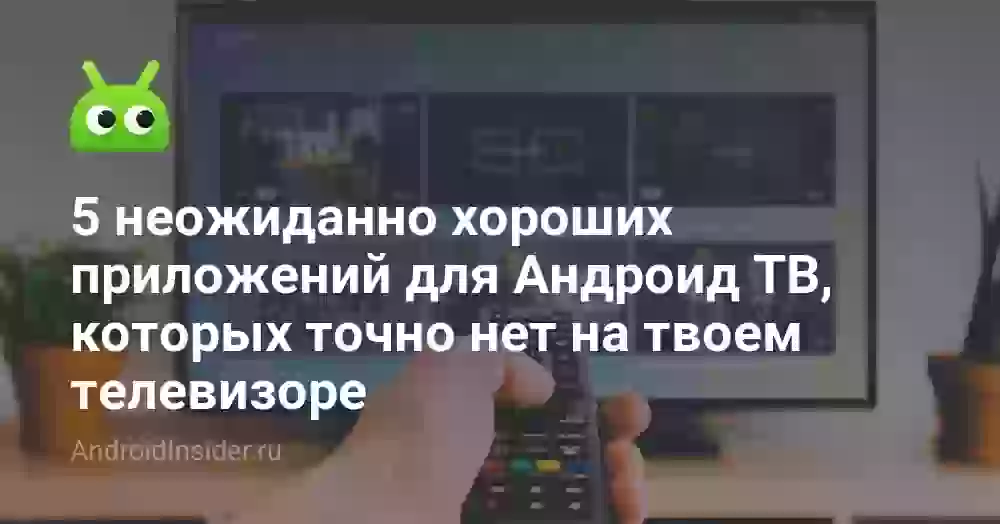 5 неожиданно хороших приложений для Андроид ТВ, которых точно нет на твоем телевизоре