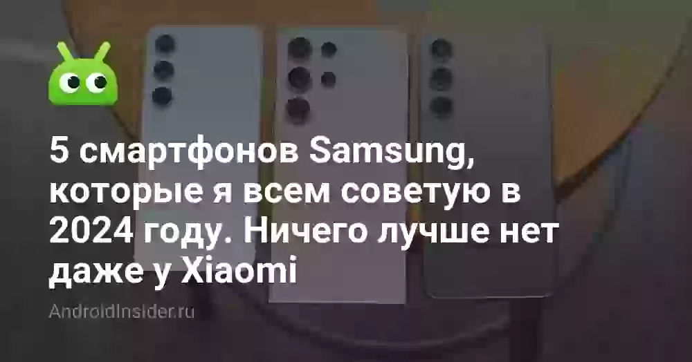 5 смартфонов Samsung, которые я всем советую в 2024 году. Ничего лучше нет даже у Xiaomi