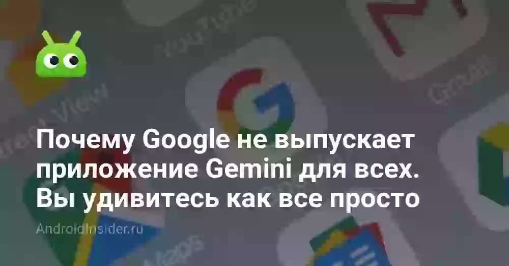 Почему Google не выпускает приложение Gemini для всех. Вы удивитесь как все просто