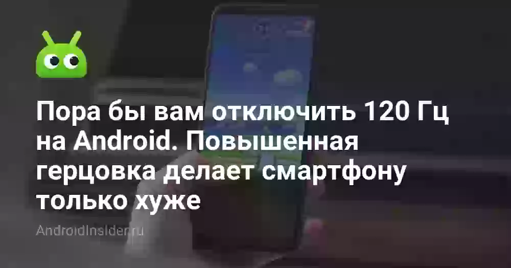Пора бы вам отключить 120 Гц на Android. Повышенная герцовка делает смартфону только хуже