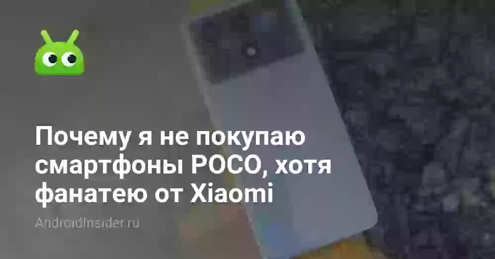 Почему я не покупаю смартфоны POCO, хотя фанатею от Xiaomi