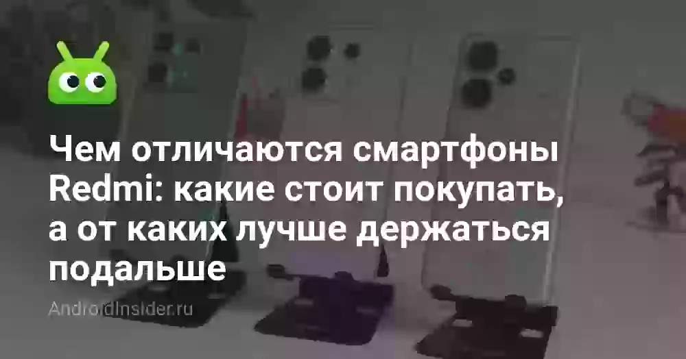 Чем отличаются смартфоны Redmi: какие стоит покупать, а от каких лучше держаться подальше
