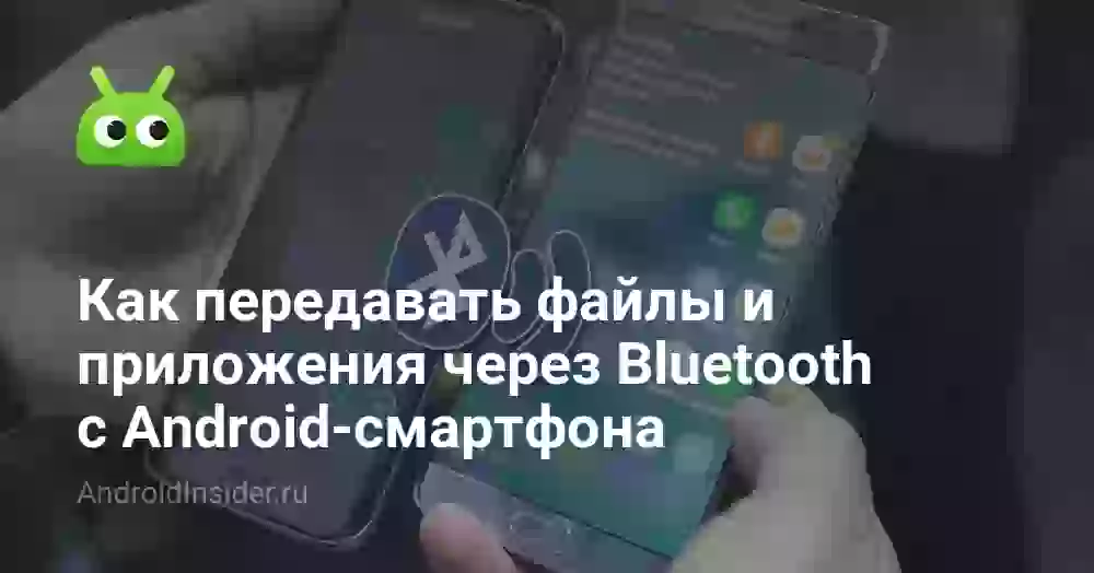 Как передавать файлы и приложения через Bluetooth с Android-смартфона