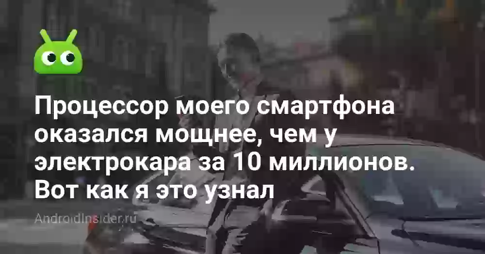 Процессор моего смартфона оказался мощнее, чем у электрокара за 10 миллионов. Вот как я это узнал