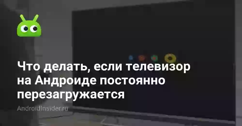 Что делать, если телевизор на Андроиде постоянно перезагружается