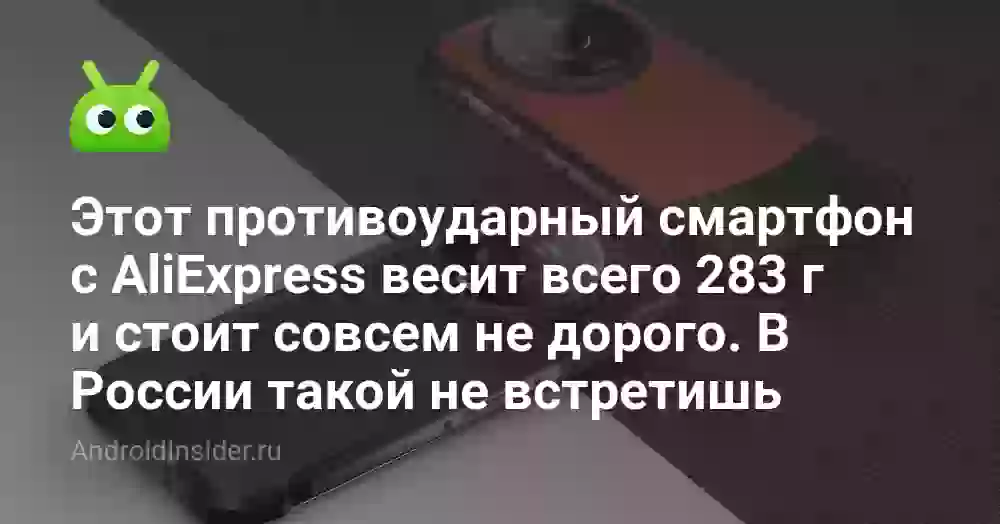 Этот противоударный смартфон с AliExpress весит всего 283 г и стоит совсем не дорого. В России такой не встретишь