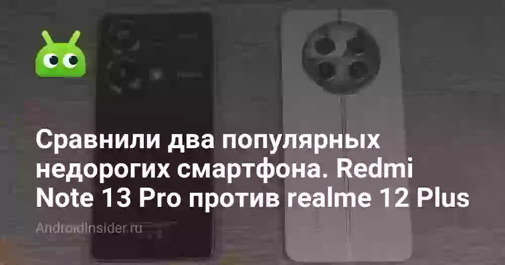 Сравнили два популярных недорогих смартфона. Redmi Note 13 Pro против realme 12 Plus