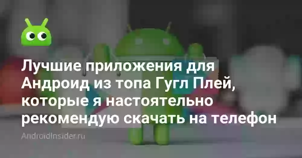 Лучшие приложения для Андроид из топа Гугл Плей, которые я настоятельно рекомендую скачать на телефон