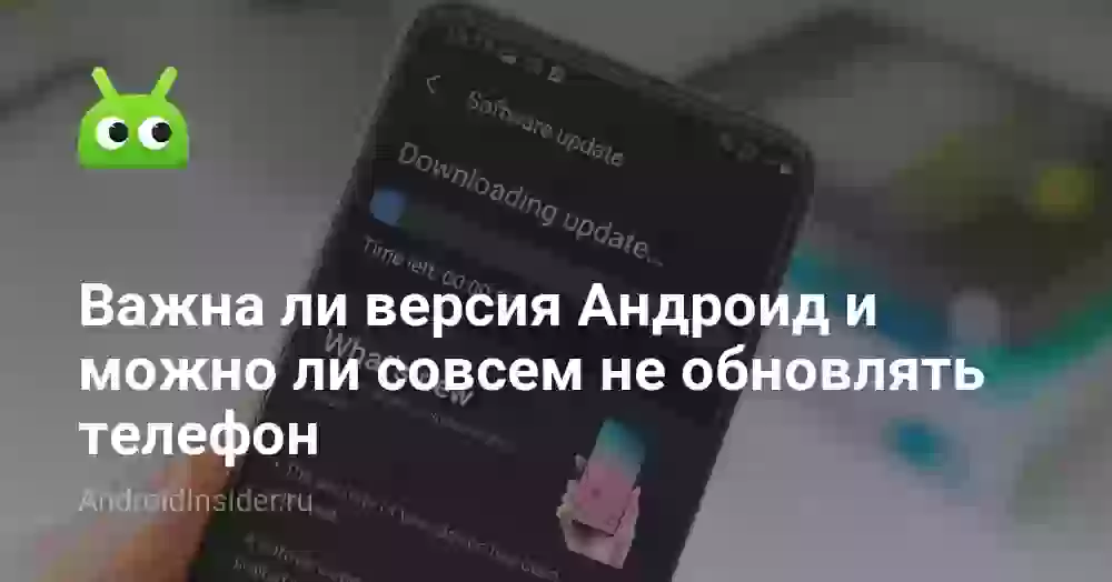 Важна ли версия Андроид и можно ли совсем не обновлять телефон