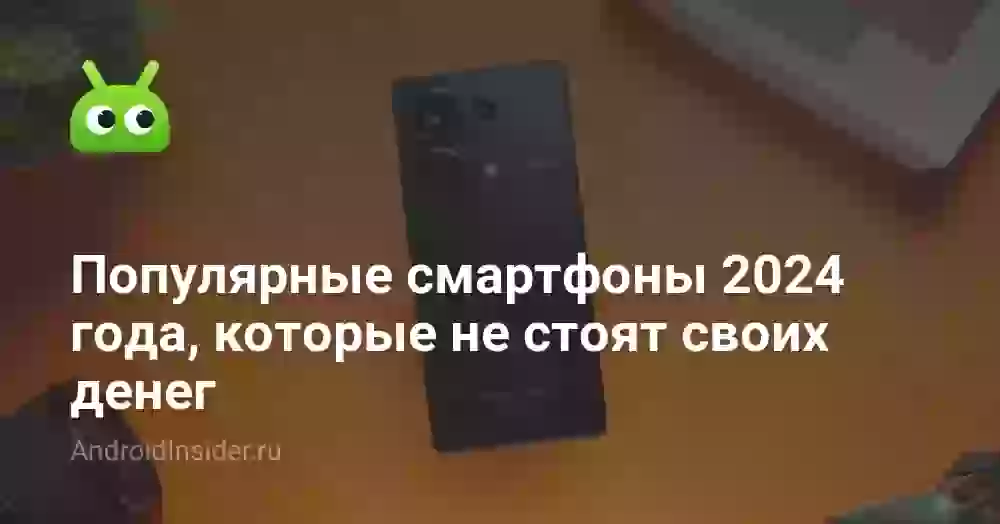 Популярные смартфоны 2024 года, которые не стоят своих денег