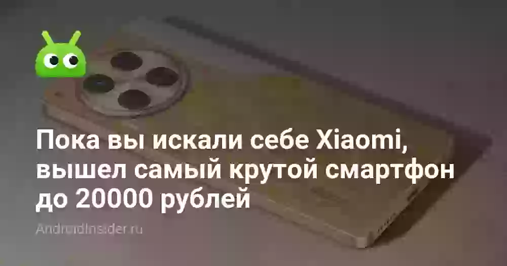 Пока вы искали себе Xiaomi, вышел самый крутой смартфон до 20000 рублей