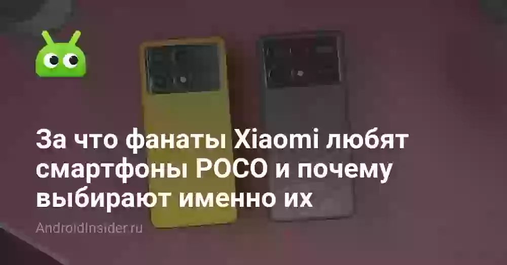 За что фанаты Xiaomi любят смартфоны POCO и почему выбирают именно их