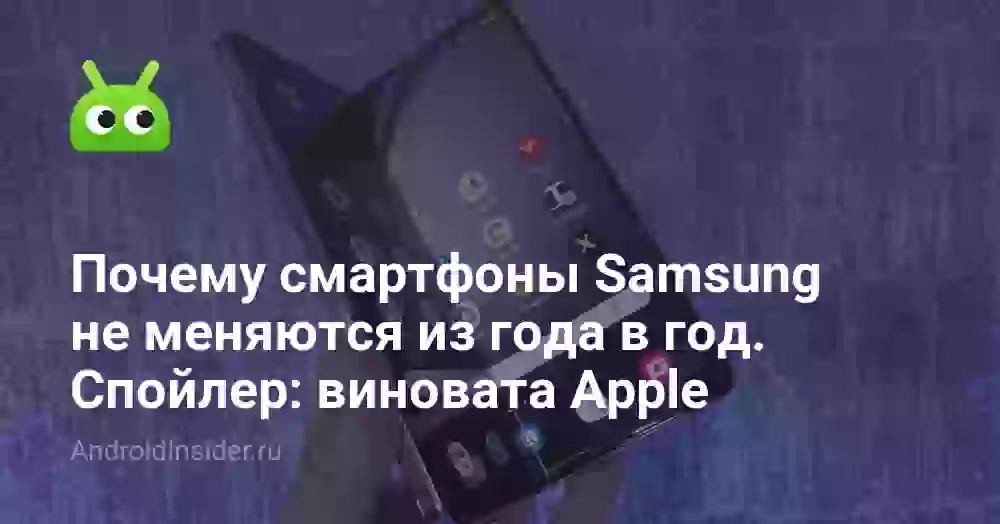 Почему смартфоны Samsung не меняются из года в год. Спойлер: виновата Apple