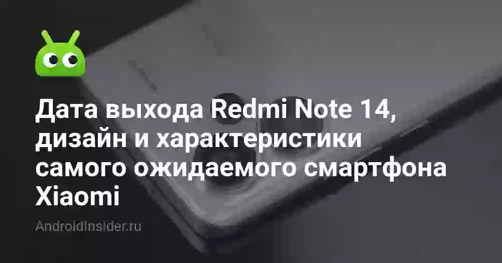 Дата выхода Redmi Note 14, дизайн и характеристики самого ожидаемого смартфона Xiaomi