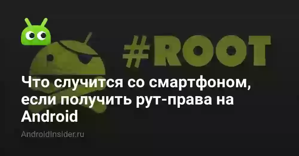 Что случится со смартфоном, если получить рут-права на Android