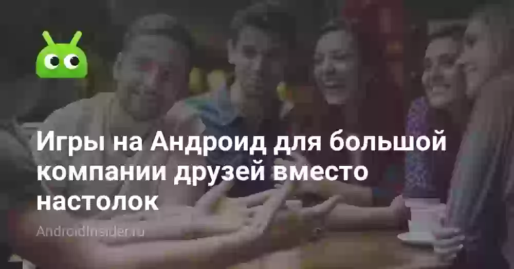 Игры на Андроид для большой компании друзей вместо настолок