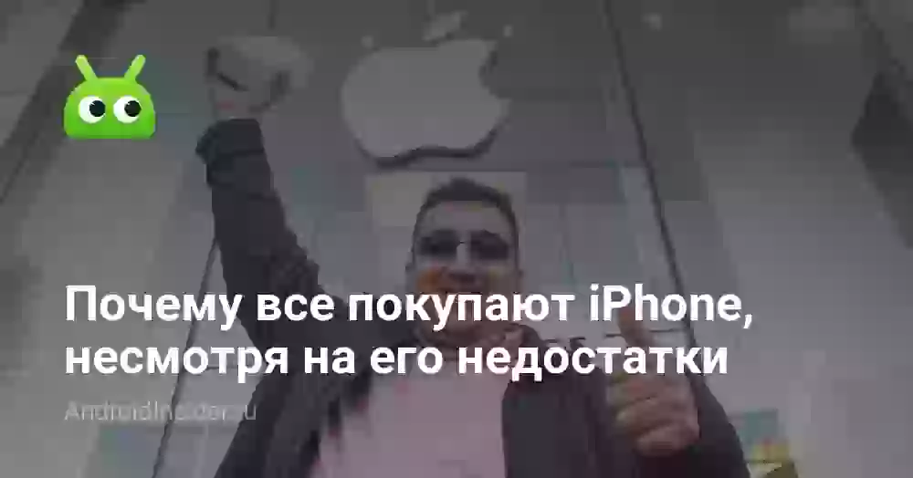 Почему все покупают iPhone, несмотря на его недостатки