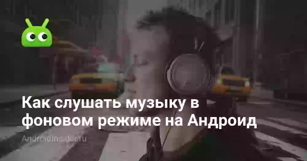 Как слушать музыку в фоновом режиме на Андроид