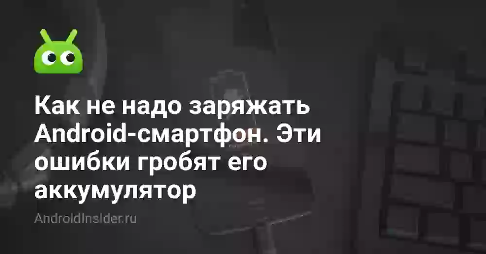 Как не надо заряжать Android-смартфон. Эти ошибки гробят его аккумулятор