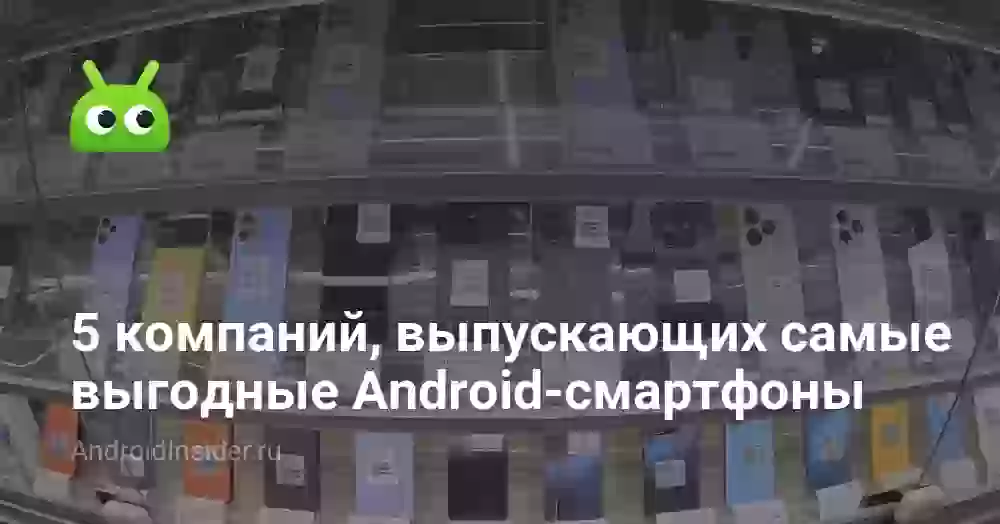 5 компаний, выпускающих самые выгодные Android-смартфоны