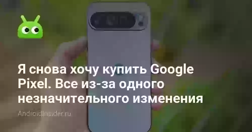 Я снова захотел купить Google Pixel. Все из-за одного незначительного изменения