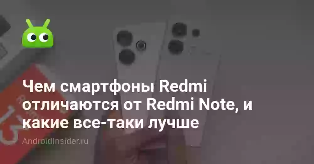 Чем смартфоны Redmi отличаются от Redmi Note, и какие все-таки лучше