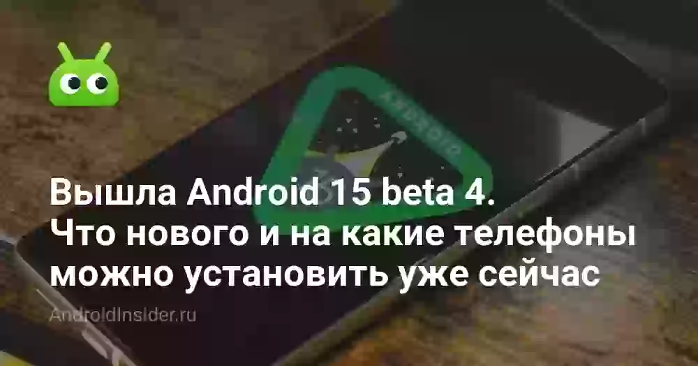 Вышла Android 15 beta 4. Что нового и на какие телефоны можно установить уже сейчас