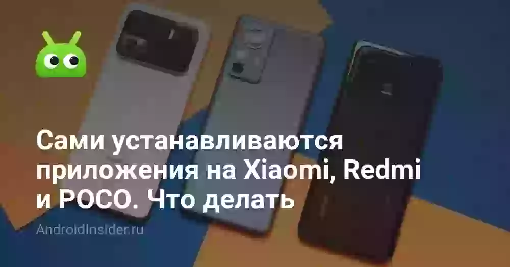 Сами устанавливаются приложения на Xiaomi, Redmi и POCO. Что делать