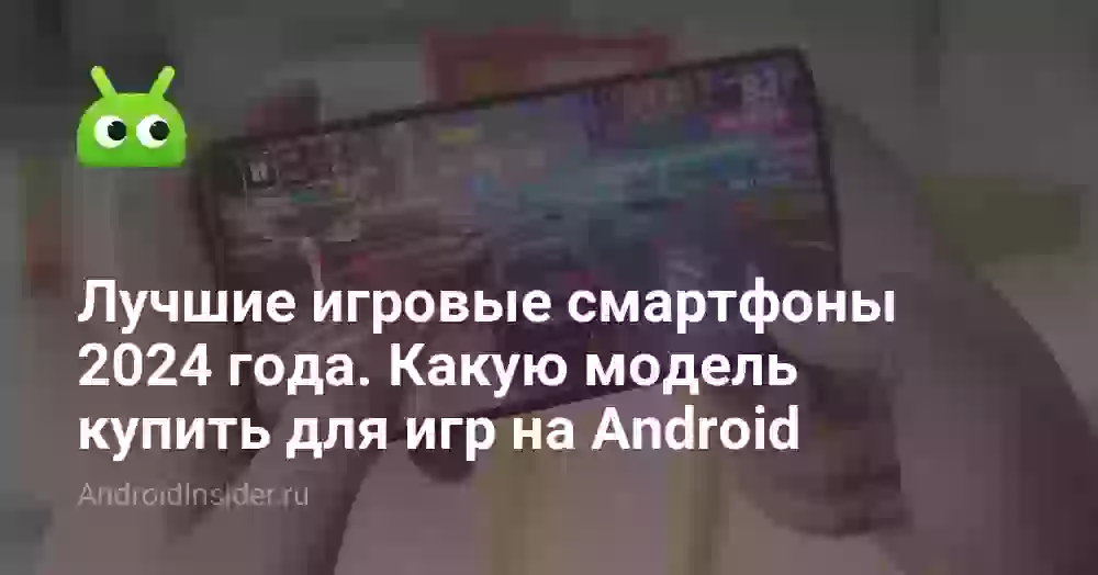 Лучшие игровые смартфоны 2024 года. Какую модель купить для игр на Android